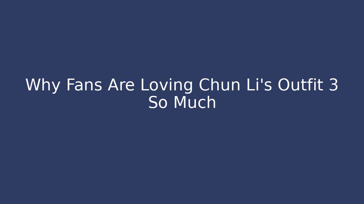Why Fans Are Loving Chun Li's Outfit 3 So Much