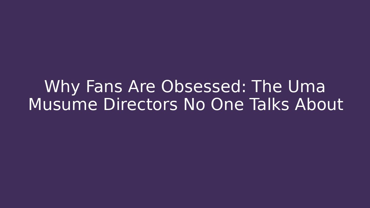 Why Fans Are Obsessed: The Uma Musume Directors No One Talks About