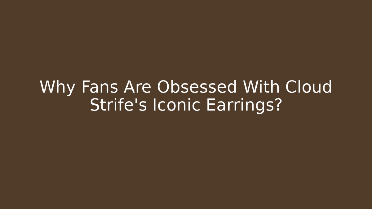 Why Fans Are Obsessed With Cloud Strife’s Iconic Earrings?