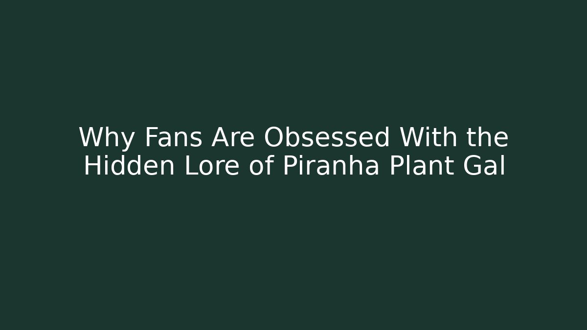Why Fans Are Obsessed With the Hidden Lore of Piranha Plant Gal