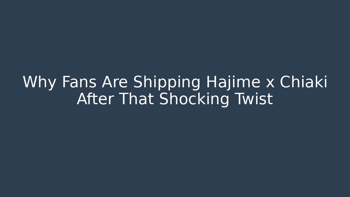 Why Fans Are Shipping Hajime x Chiaki After That Shocking Twist
