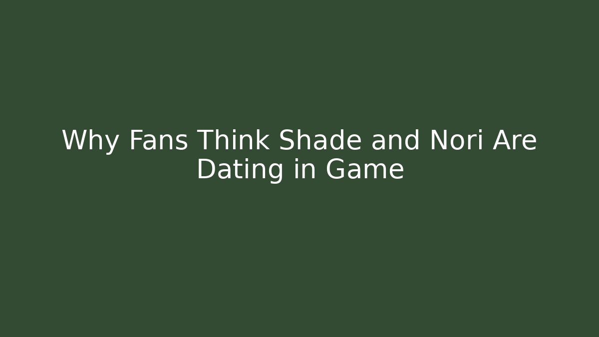 Why Fans Think Shade and Nori Are Dating in Game