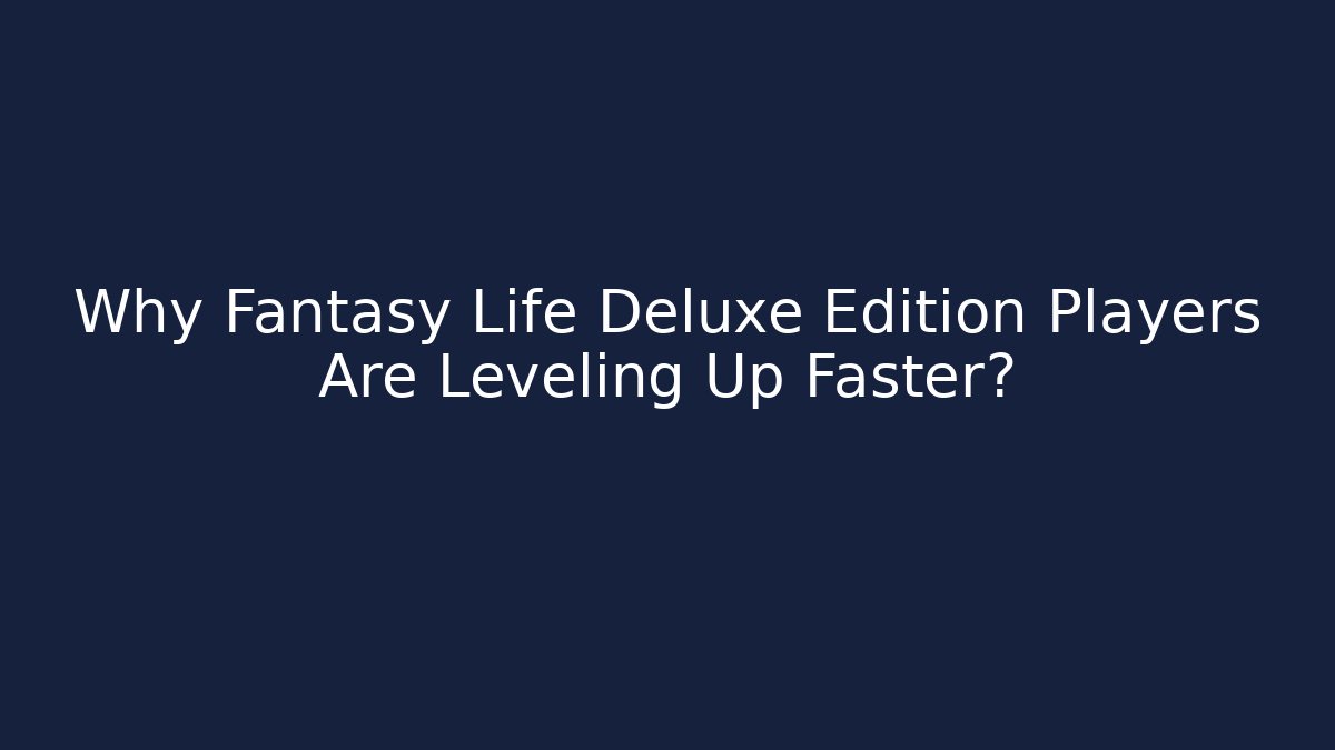 Why Fantasy Life Deluxe Edition Players Are Leveling Up Faster?