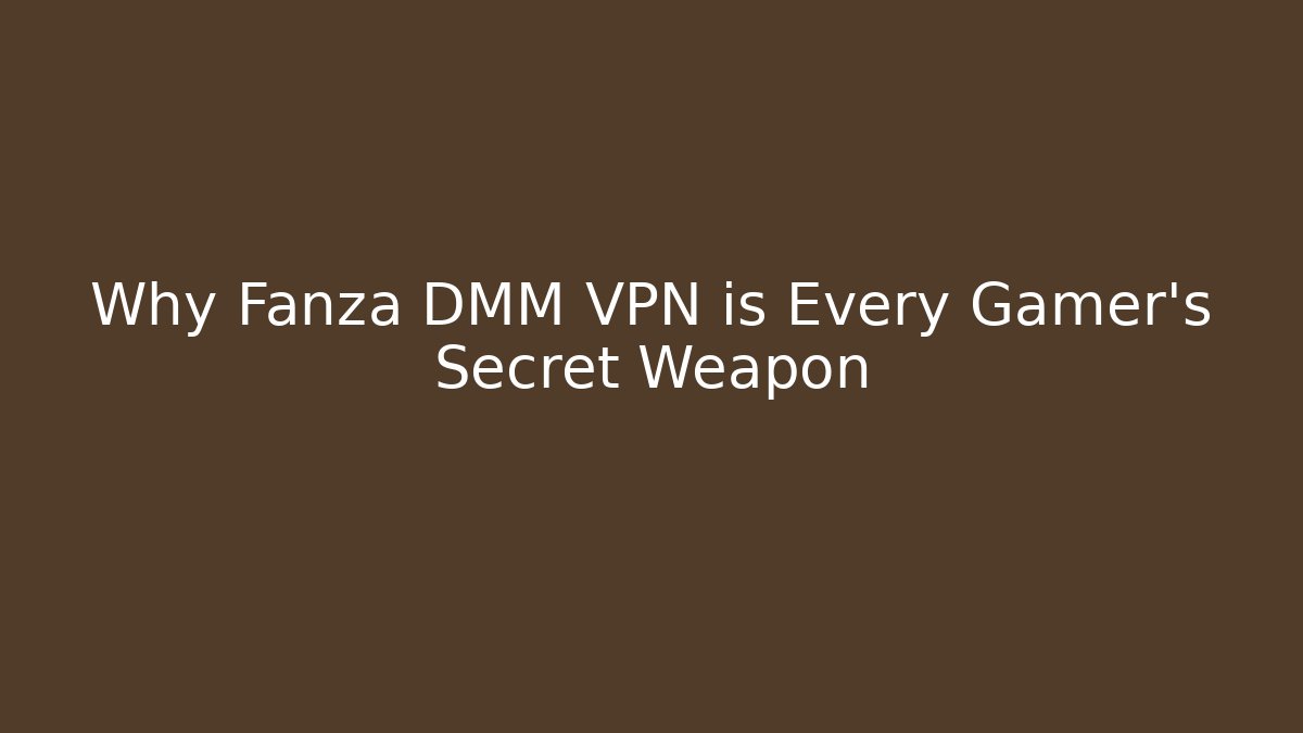 Why Fanza DMM VPN is Every Gamer's Secret Weapon