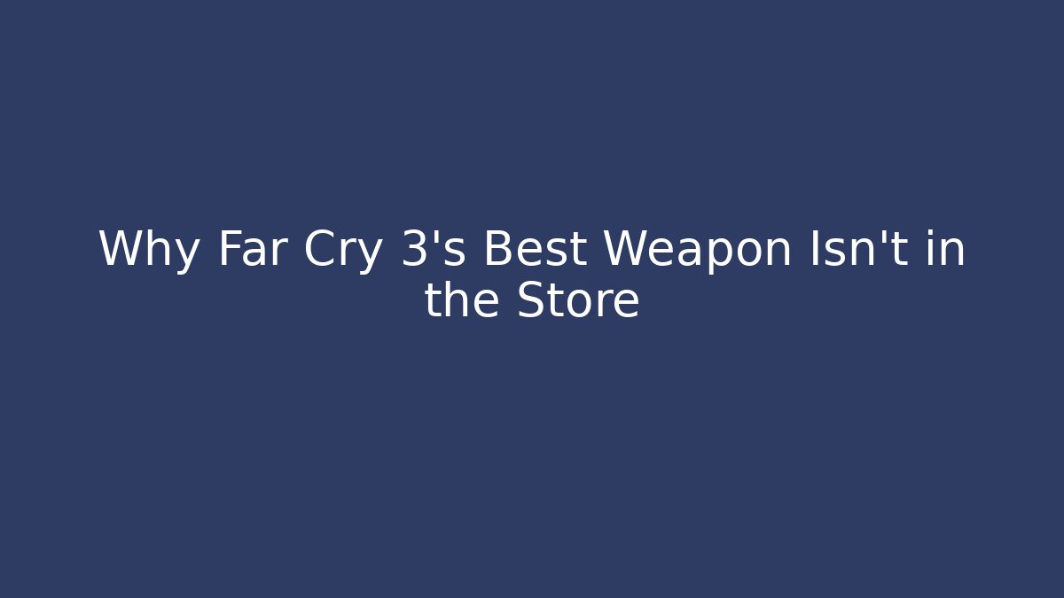 Why Far Cry 3’s Best Weapon Isn’t in the Store