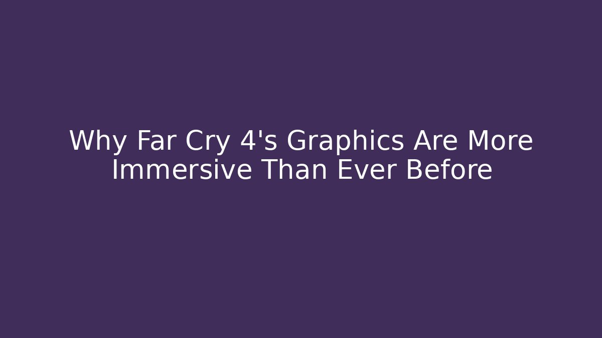 Why Far Cry 4's Graphics Are More Immersive Than Ever Before