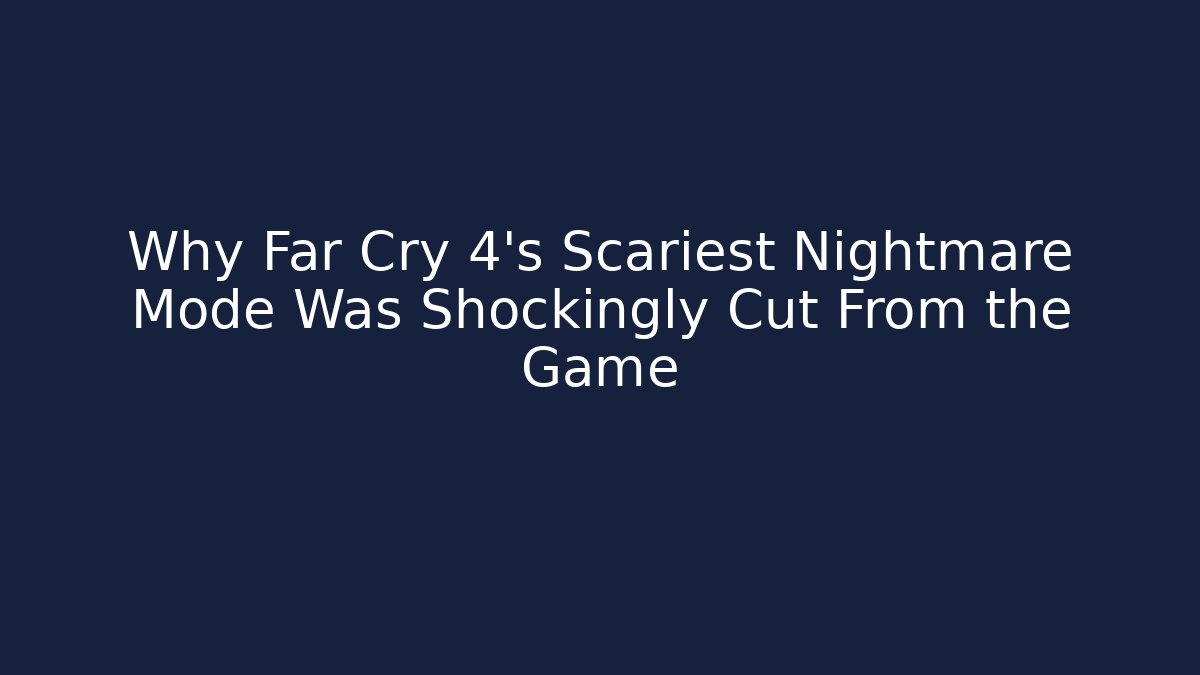 Why Far Cry 4's Scariest Nightmare Mode Was Shockingly Cut From the Game