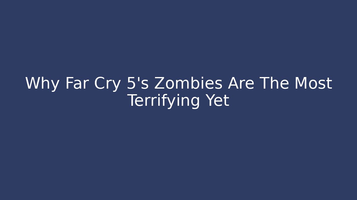 Why Far Cry 5's Zombies Are The Most Terrifying Yet