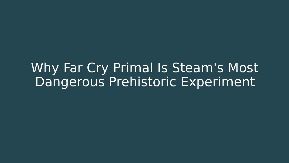 Why Far Cry Primal Is Steam's Most Dangerous Prehistoric Experiment