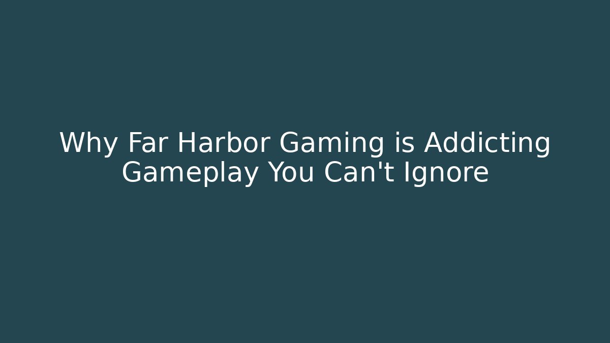 Why Far Harbor Gaming is Addicting Gameplay You Can't Ignore - Critter Realm