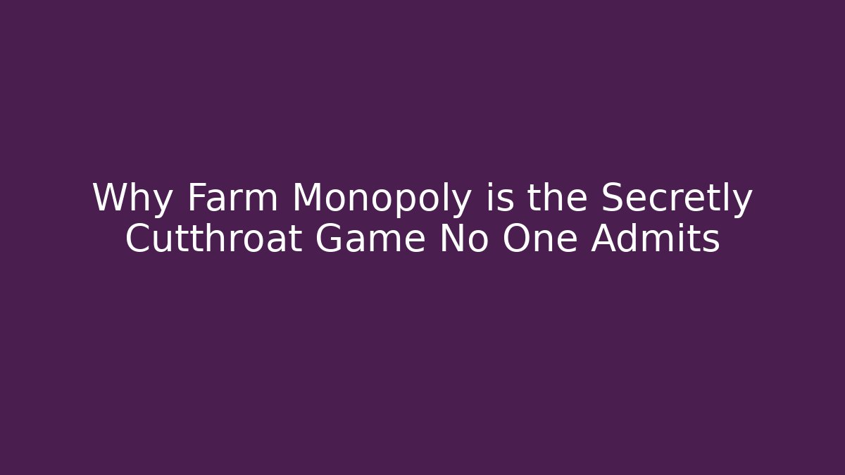 Why Farm Monopoly is the Secretly Cutthroat Game No One Admits