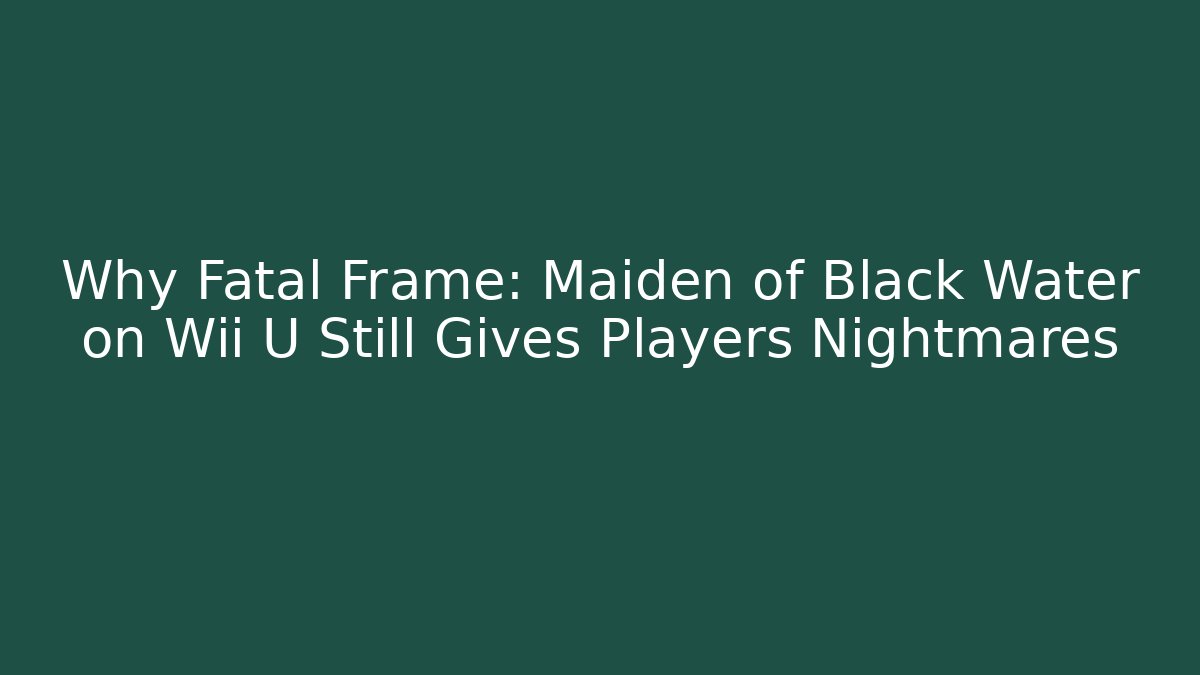 Why Fatal Frame: Maiden of Black Water on Wii U Still Gives Players Nightmares