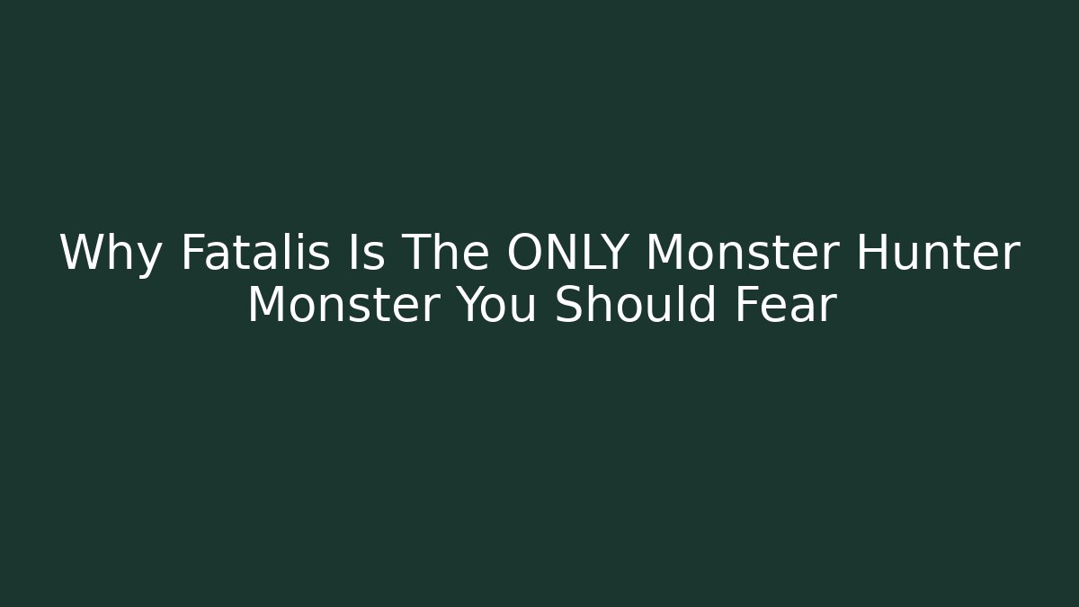 Why Fatalis Is The ONLY Monster Hunter Monster You Should Fear