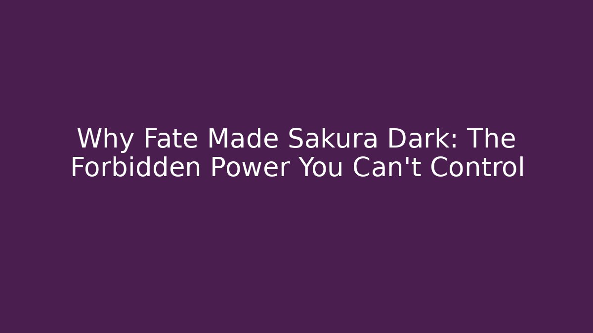 Why Fate Made Sakura Dark: The Forbidden Power You Can't Control