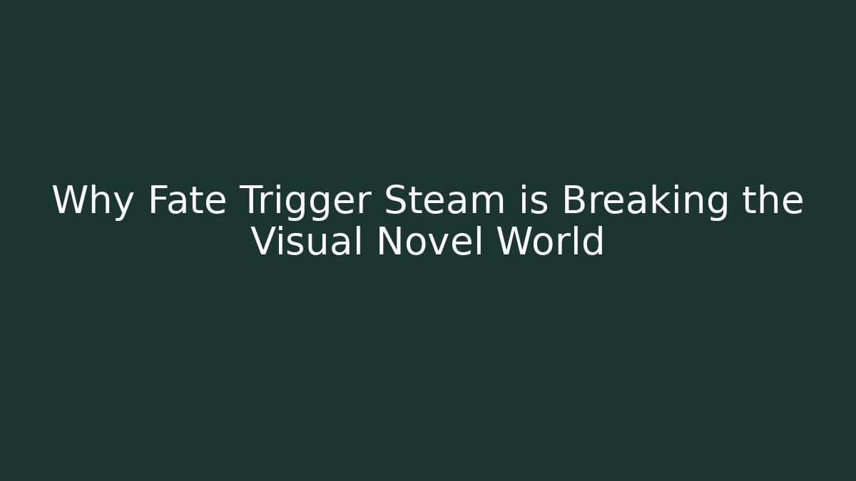 Why Fate Trigger Steam is Breaking the Visual Novel World