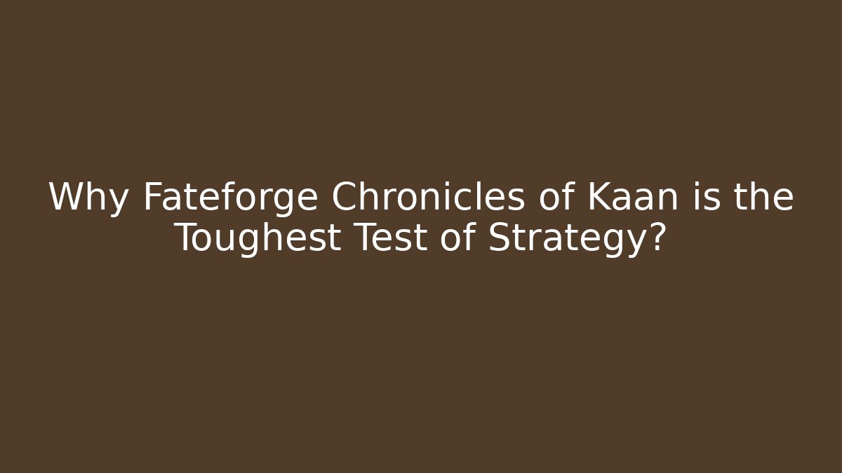Why Fateforge Chronicles of Kaan is the Toughest Test of Strategy?