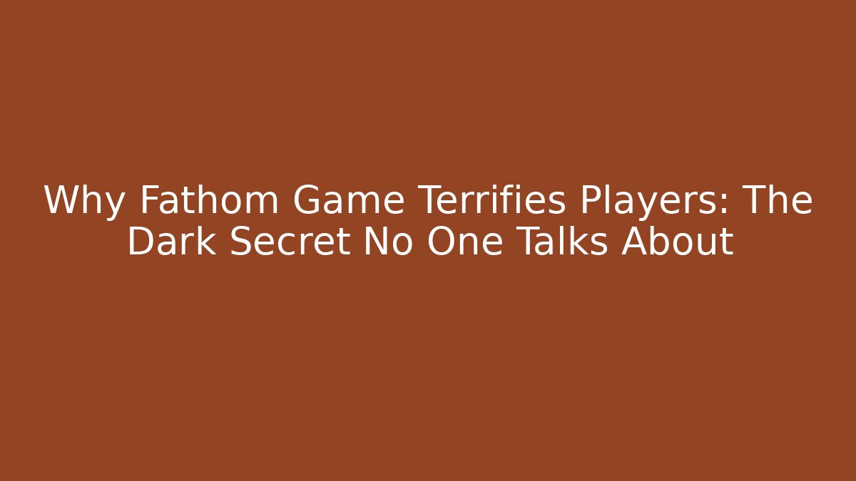 Why Fathom Game Terrifies Players: The Dark Secret No One Talks About