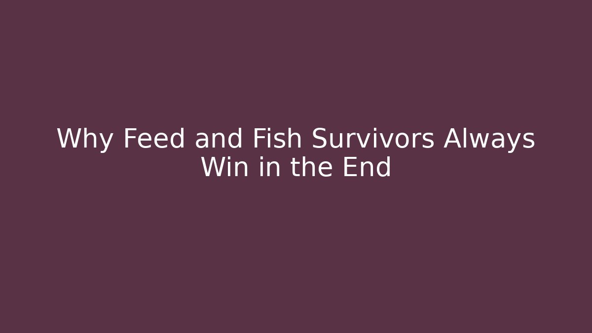 Why Feed and Fish Survivors Always Win in the End