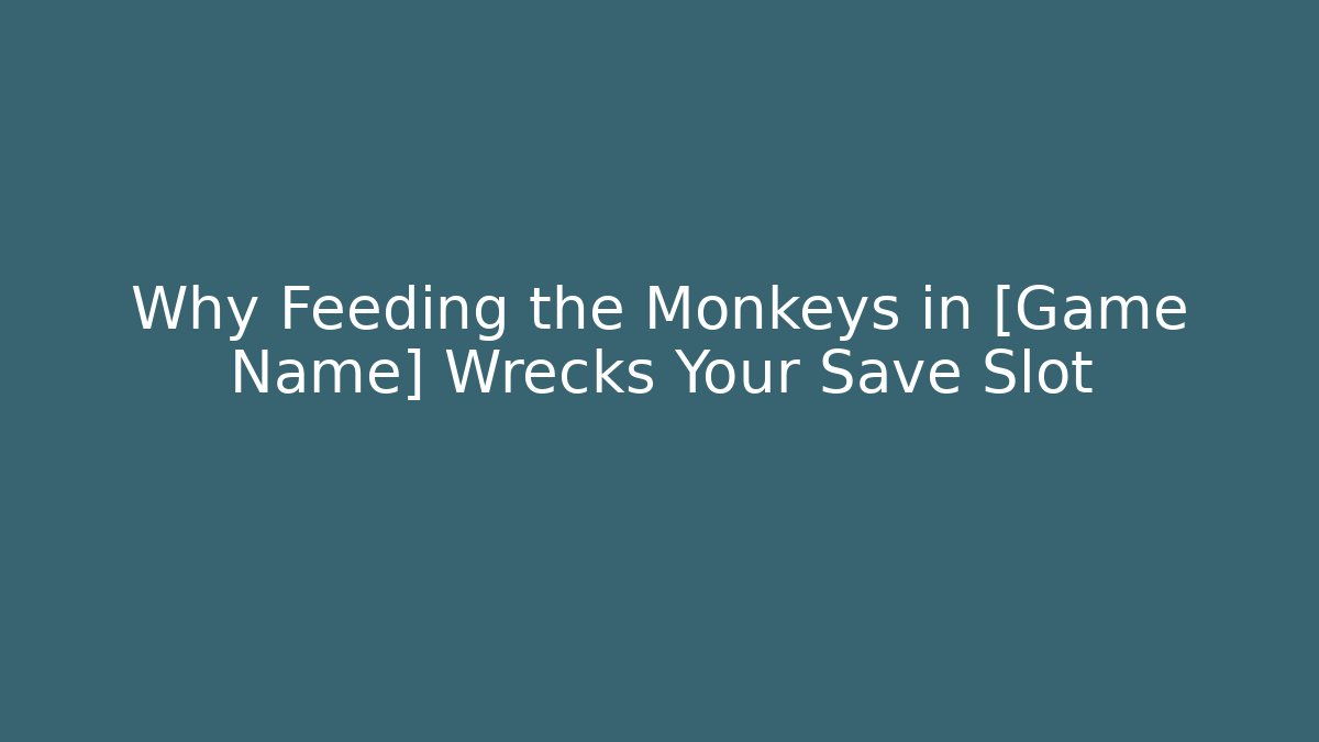 Why Feeding the Monkeys in [Game Name] Wrecks Your Save Slot