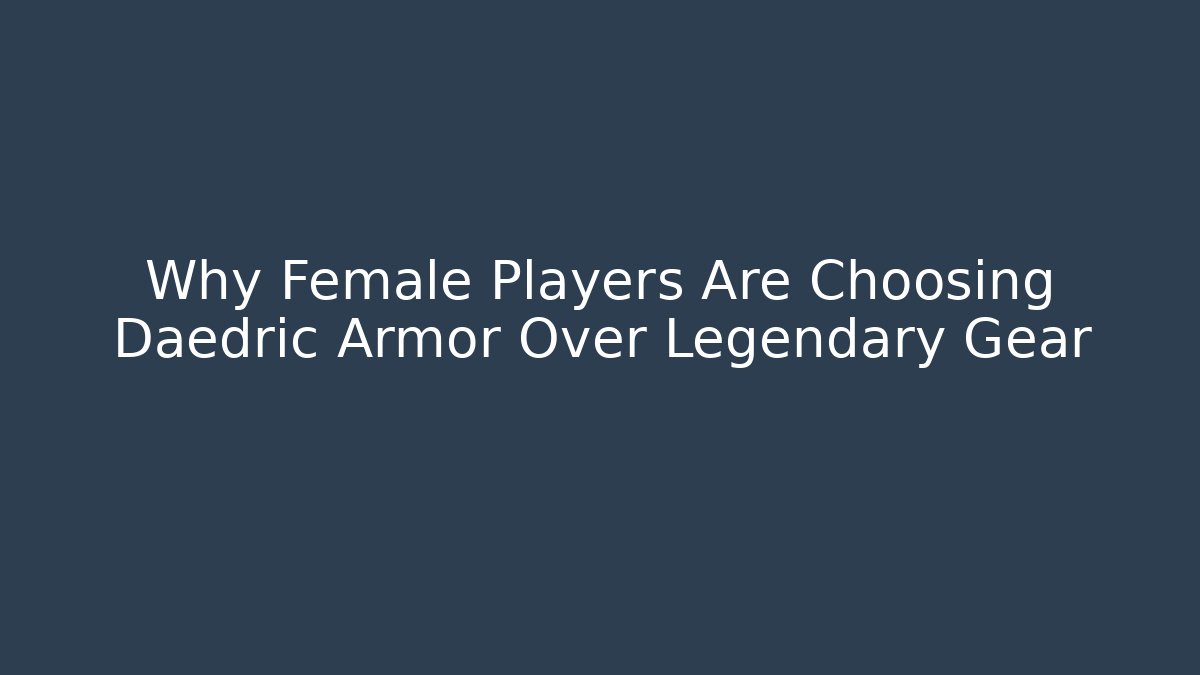 Why Female Players Are Choosing Daedric Armor Over Legendary Gear