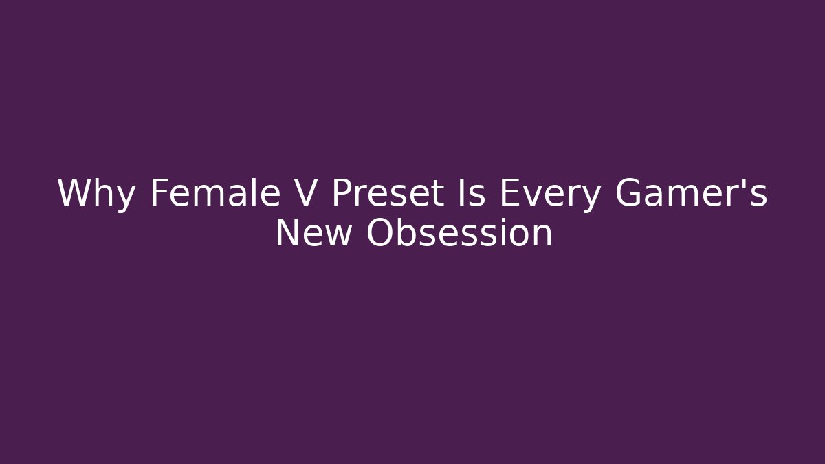 Why Female V Preset Is Every Gamer's New Obsession - Critter Realm