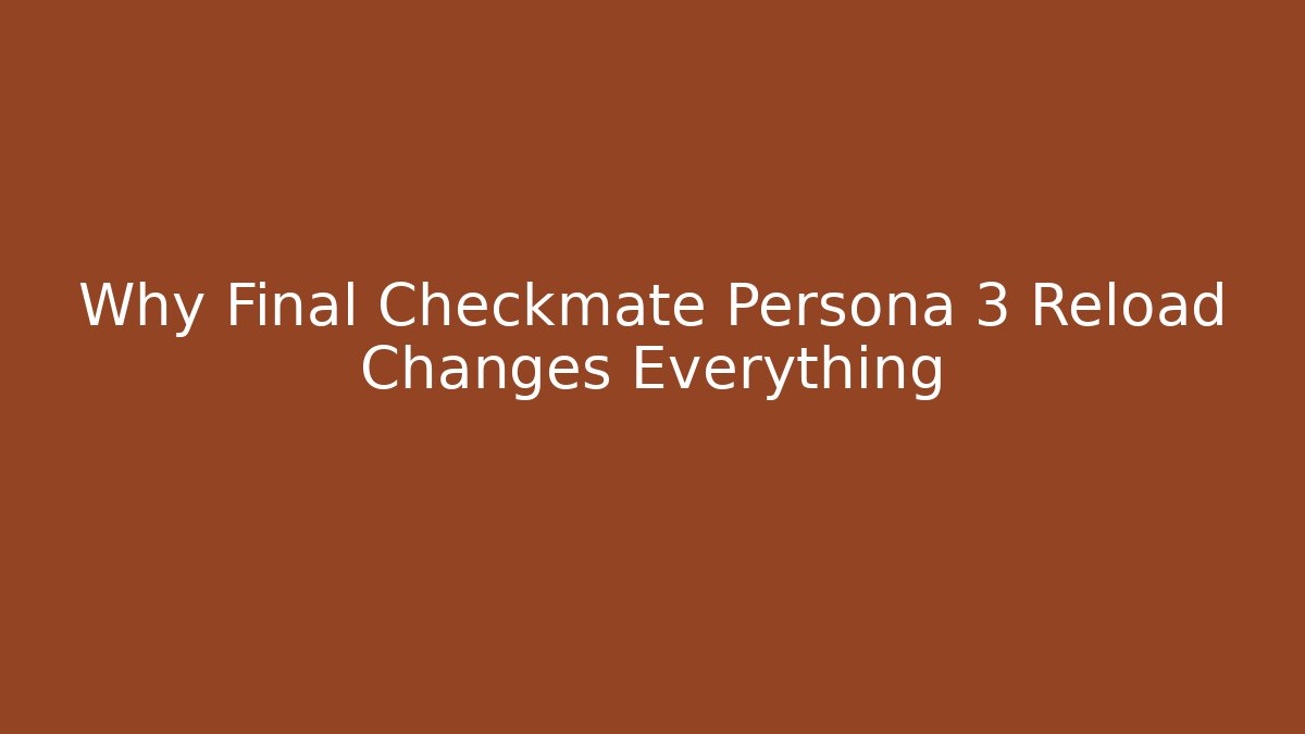 Why Final Checkmate Persona 3 Reload Changes Everything - Critter Realm