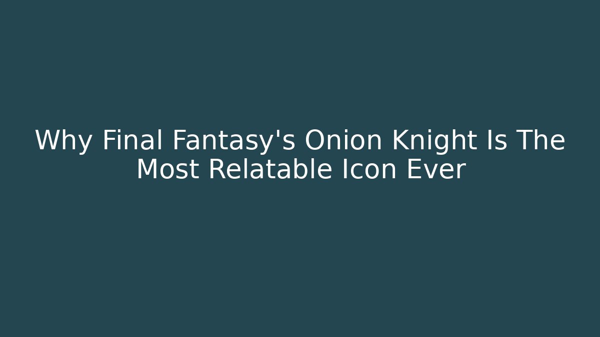 Why Final Fantasy's Onion Knight Is The Most Relatable Icon Ever