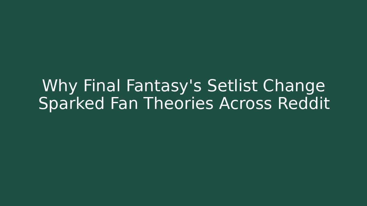 Why Final Fantasy's Setlist Change Sparked Fan Theories Across Reddit