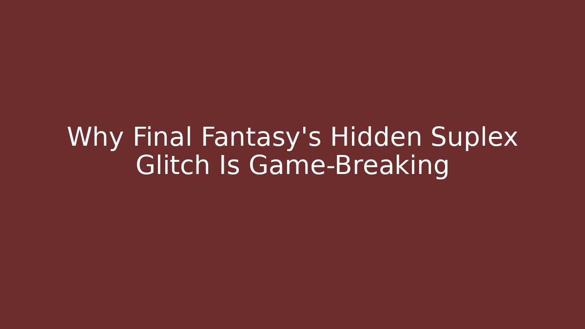 Why Final Fantasy’s Hidden Suplex Glitch Is Game-Breaking
