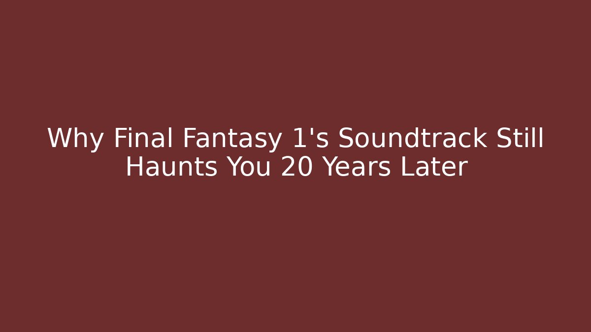 Why Final Fantasy 1's Soundtrack Still Haunts You 20 Years Later