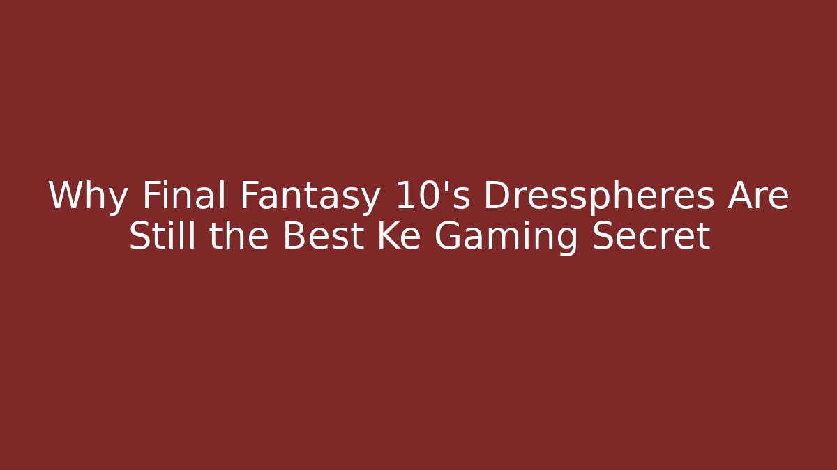 Why Final Fantasy 10's Dresspheres Are Still the Best Ke Gaming Secret