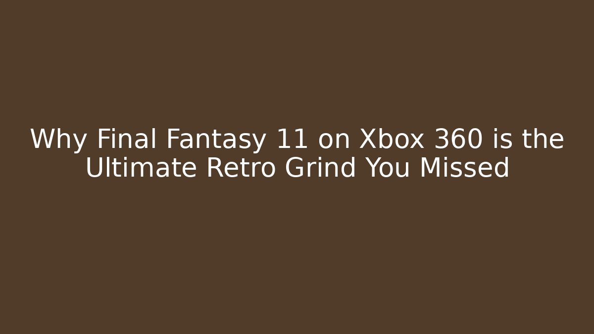 Why Final Fantasy 11 on Xbox 360 is the Ultimate Retro Grind You Missed - Critter Realm