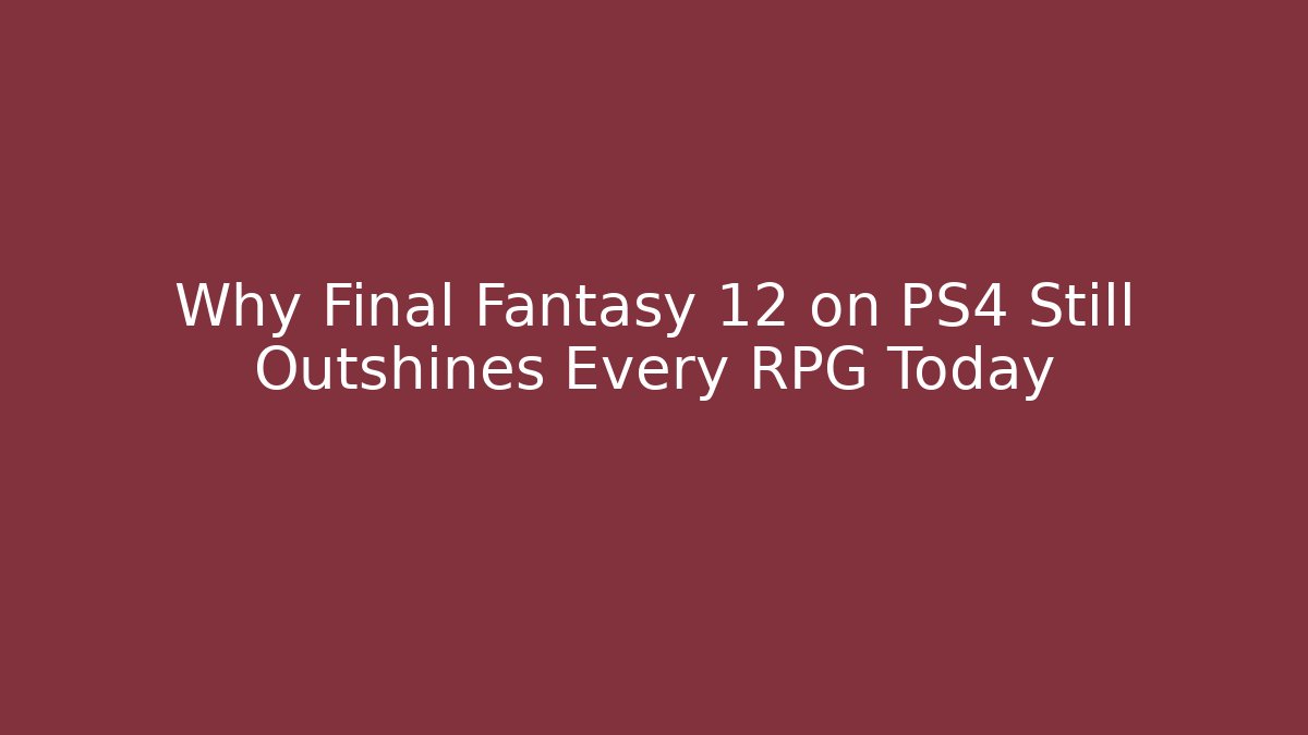 Why Final Fantasy 12 on PS4 Still Outshines Every RPG Today