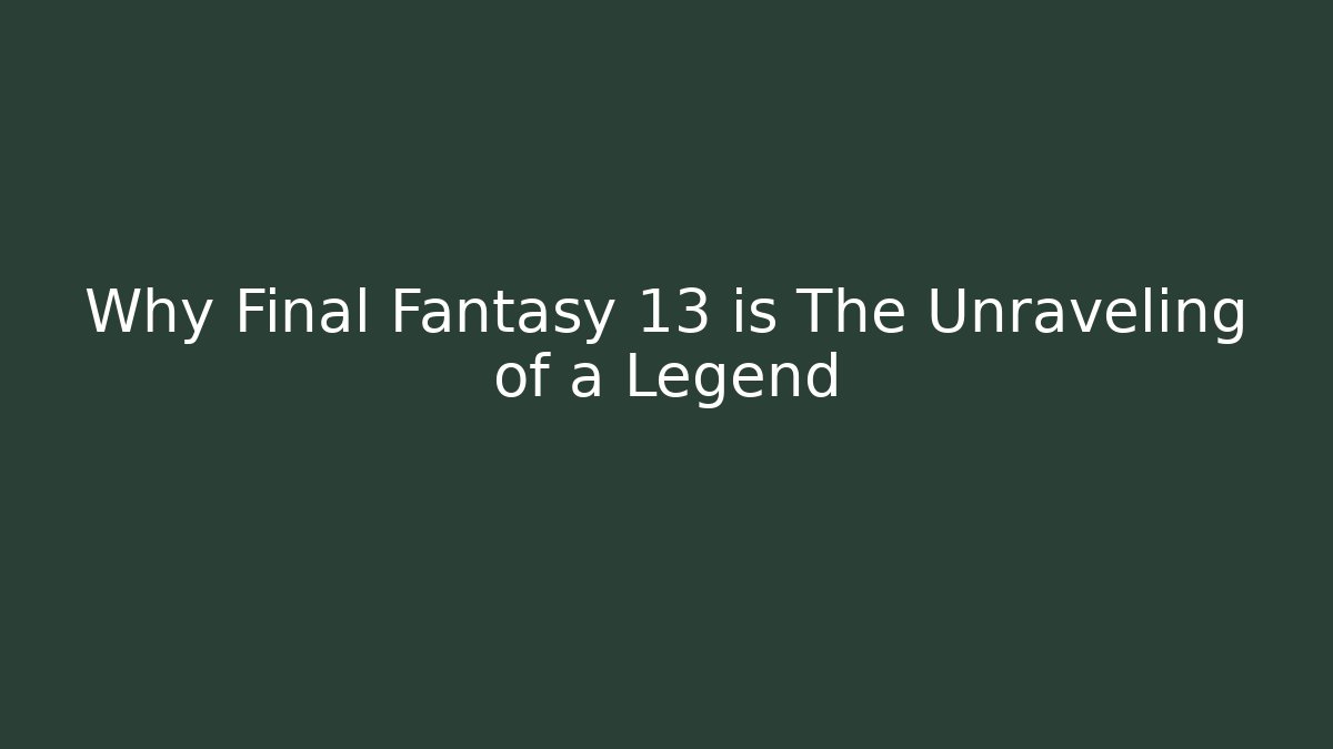 Why Final Fantasy 13 is The Unraveling of a Legend