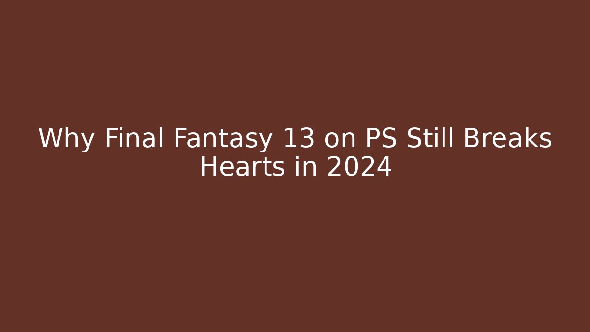 Why Final Fantasy 13 on PS Still Breaks Hearts in 2024