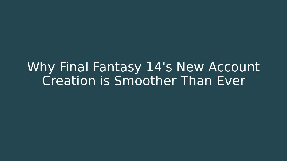 Why Final Fantasy 14's New Account Creation is Smoother Than Ever