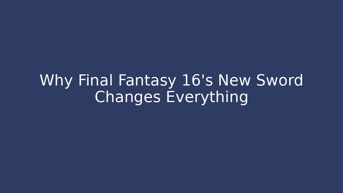 Why Final Fantasy 16's New Sword Changes Everything