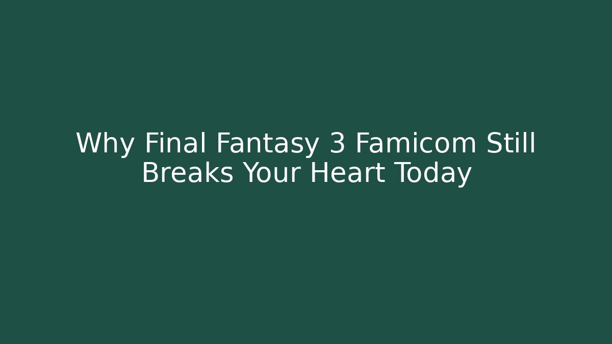 Why Final Fantasy 3 Famicom Still Breaks Your Heart Today
