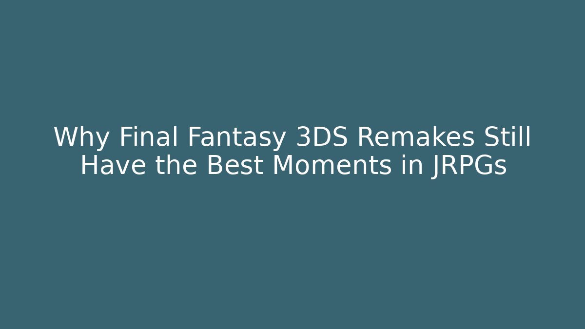 Why Final Fantasy 3DS Remakes Still Have the Best Moments in JRPGs