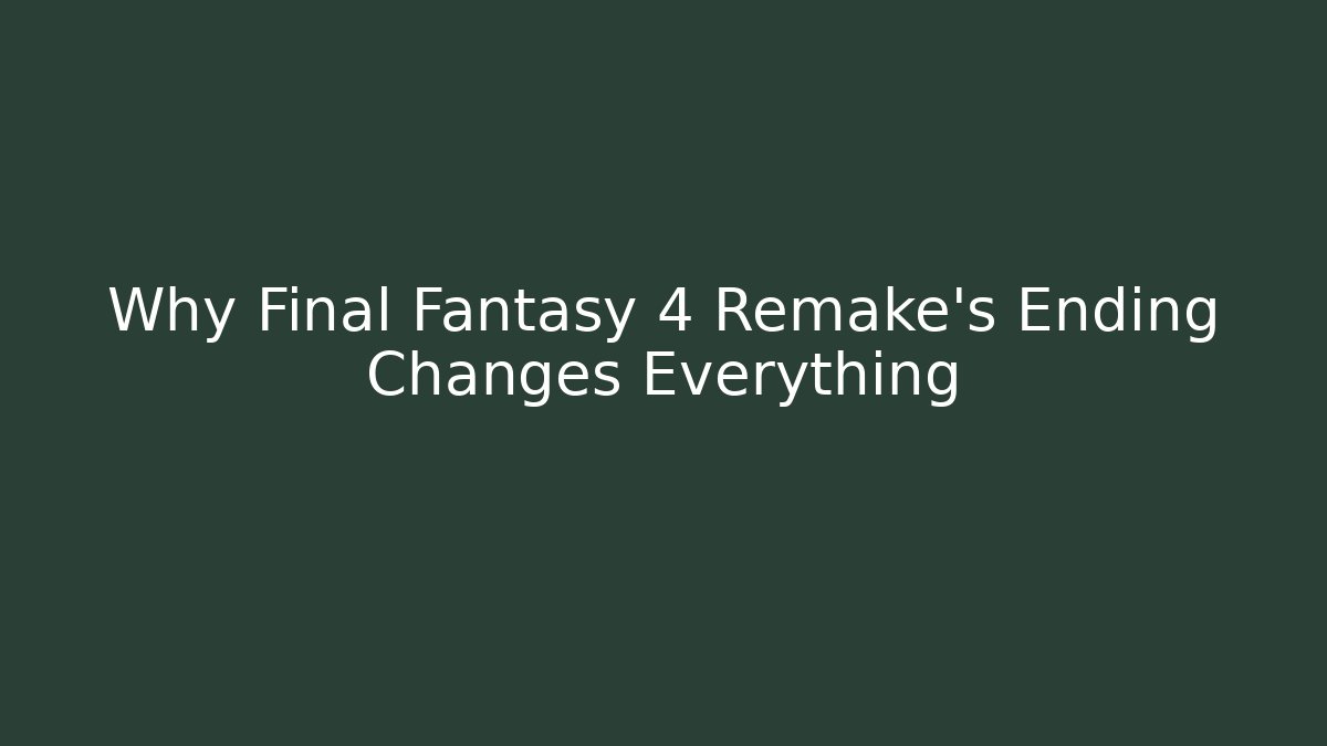 Why Final Fantasy 4 Remake’s Ending Changes Everything