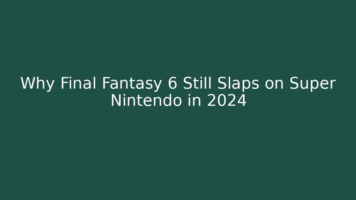 Why Final Fantasy 6 Still Slaps on Super Nintendo in 2024