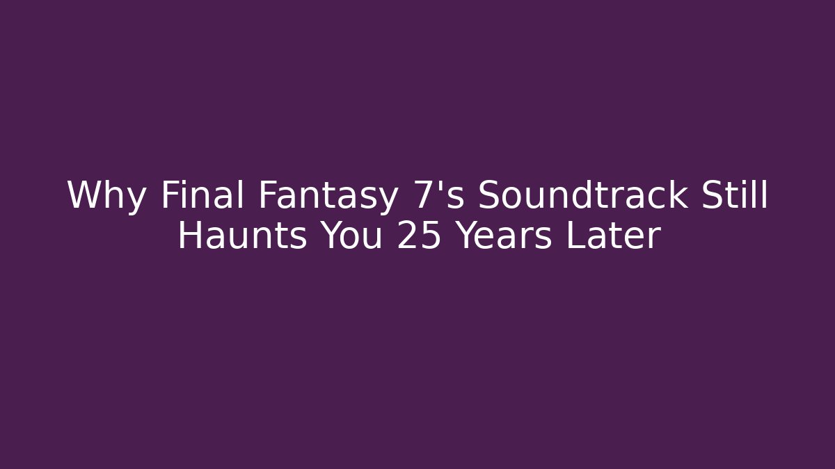 Why Final Fantasy 7's Soundtrack Still Haunts You 25 Years Later