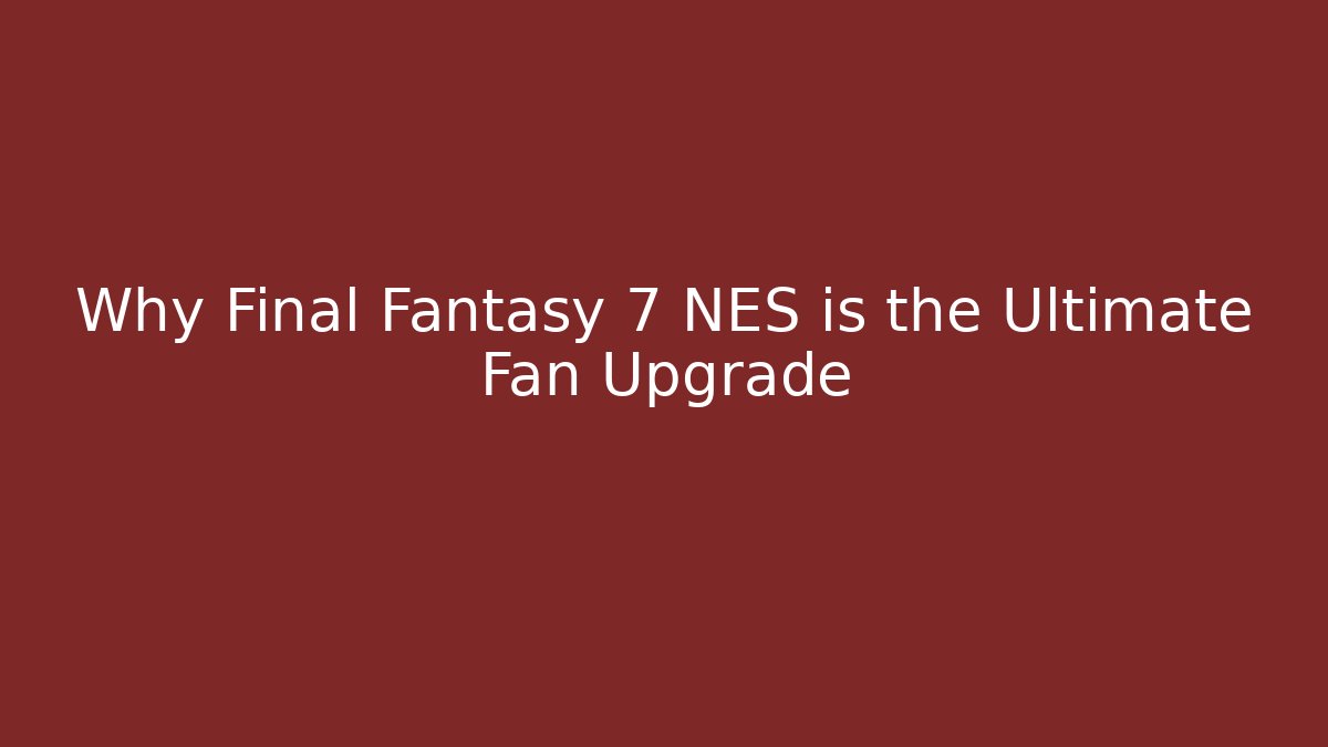 Why Final Fantasy 7 NES is the Ultimate Fan Upgrade