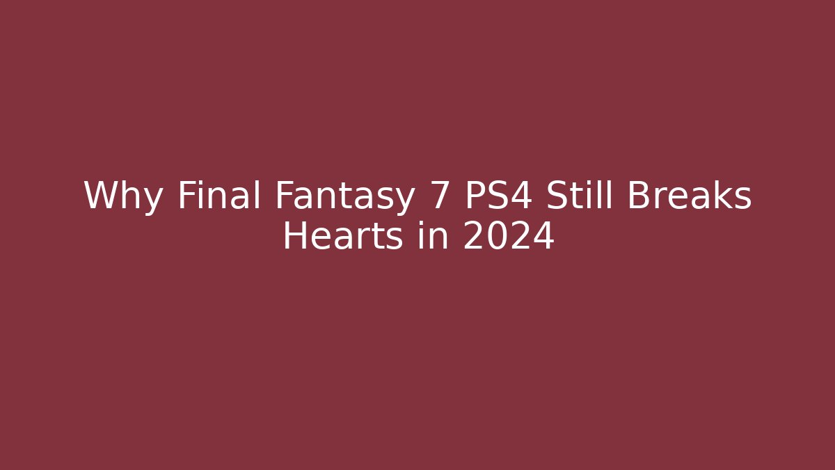 Why Final Fantasy 7 PS4 Still Breaks Hearts in 2024