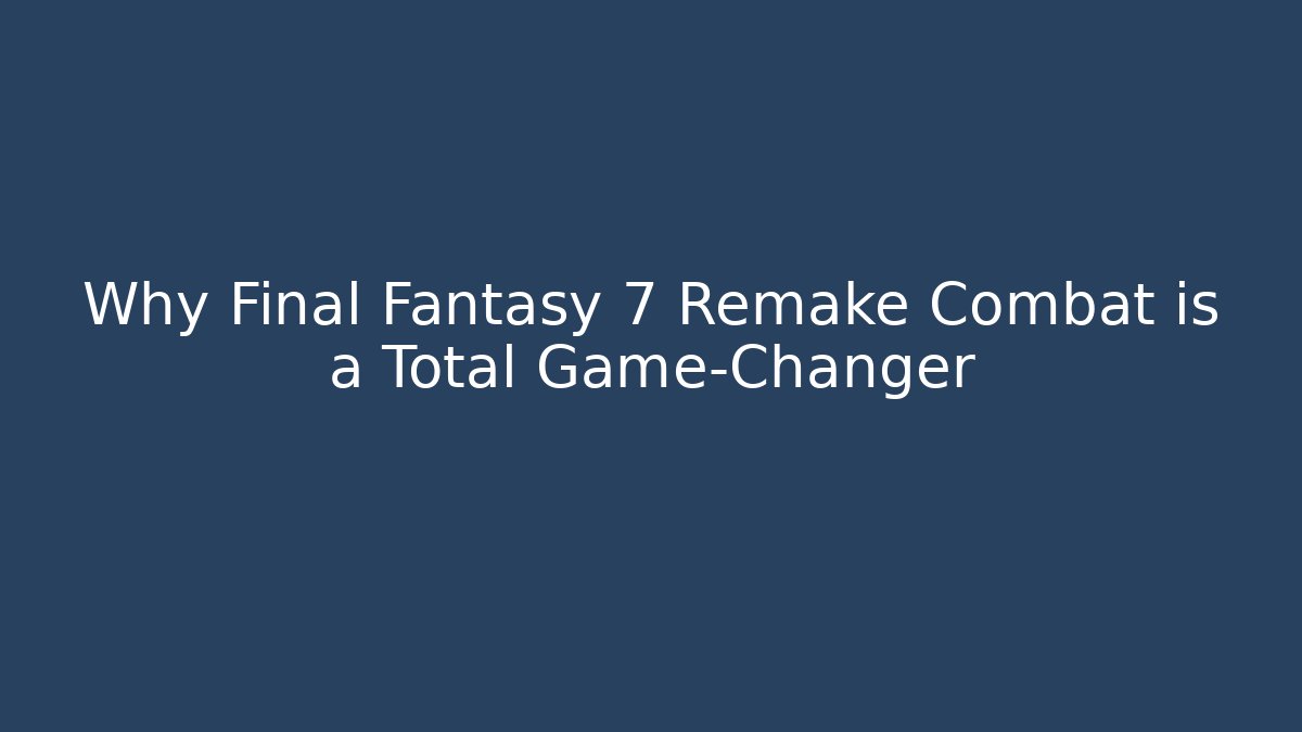 Why Final Fantasy 7 Remake Combat is a Total Game-Changer