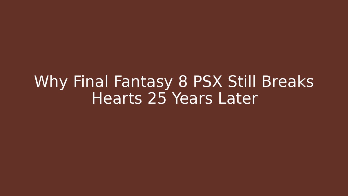Why Final Fantasy 8 PSX Still Breaks Hearts 25 Years Later