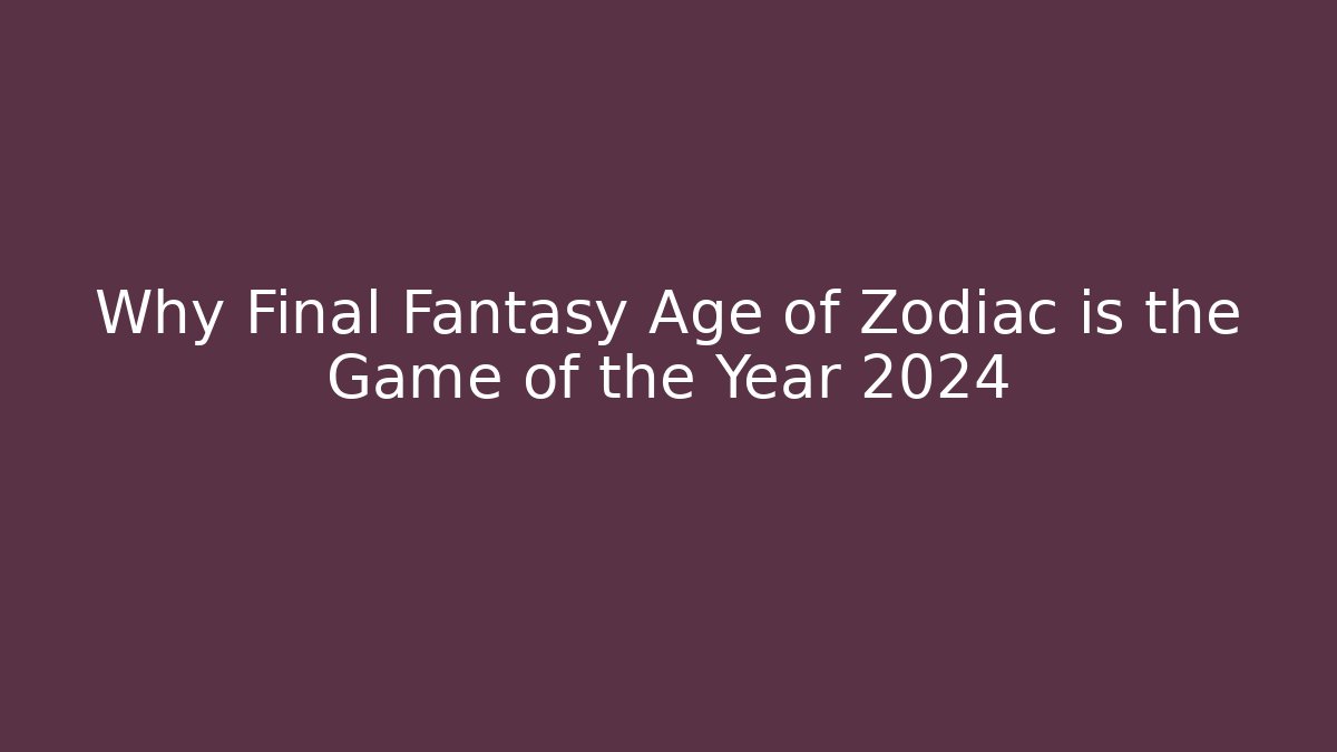 Why Final Fantasy Age of Zodiac is the Game of the Year 2024