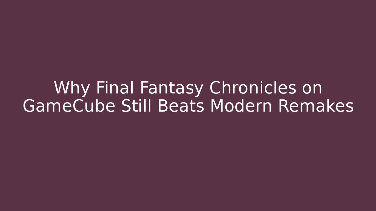 Why Final Fantasy Chronicles on GameCube Still Beats Modern Remakes