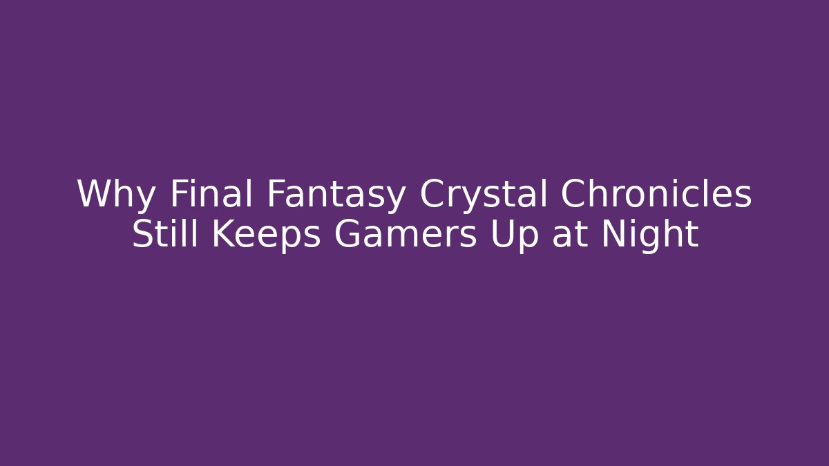 Why Final Fantasy Crystal Chronicles Still Keeps Gamers Up at Night