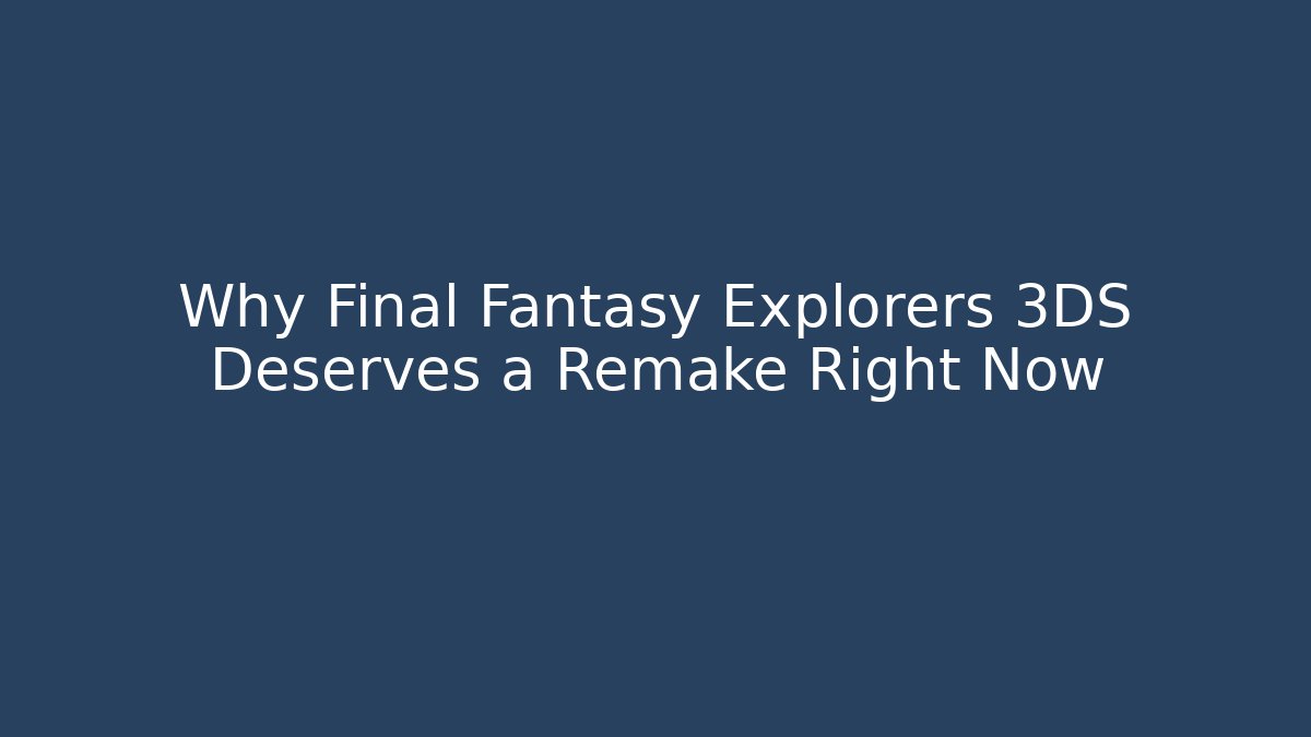 Why Final Fantasy Explorers 3DS Deserves a Remake Right Now